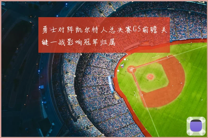 勇士对阵凯尔特人总决赛G5前瞻 关键一战影响冠军归属