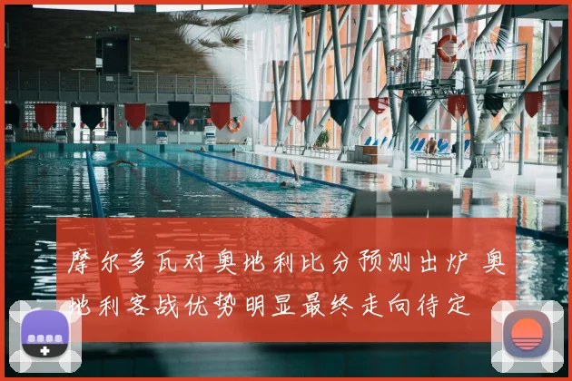 摩尔多瓦对奥地利比分预测出炉 奥地利客战优势明显最终走向待定