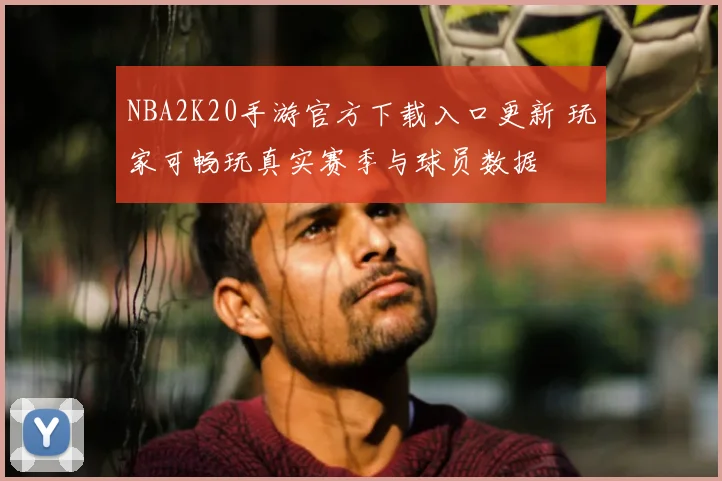 NBA2K20手游官方下载入口更新 玩家可畅玩真实赛季与球员数据